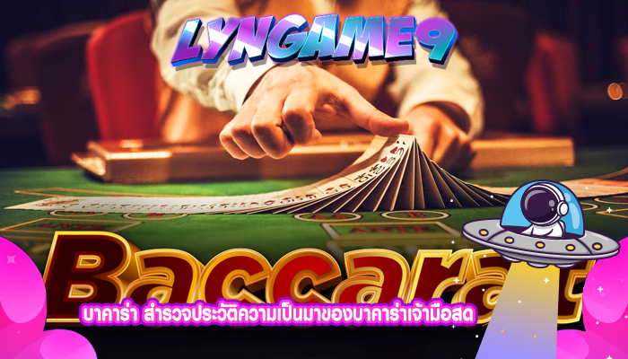 บาคาร่า สำรวจประวัติความเป็นมาของบาคาร่าเจ้ามือสด